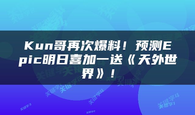 Kun哥再次爆料！预测Epic明日喜加一送《天外世界》！