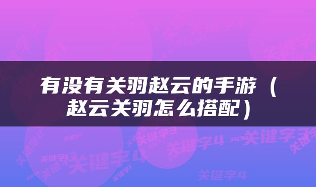 有没有关羽赵云的手游（赵云关羽怎么搭配）