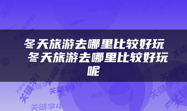 冬天旅游去哪里比较好玩 冬天旅游去哪里比较好玩呢