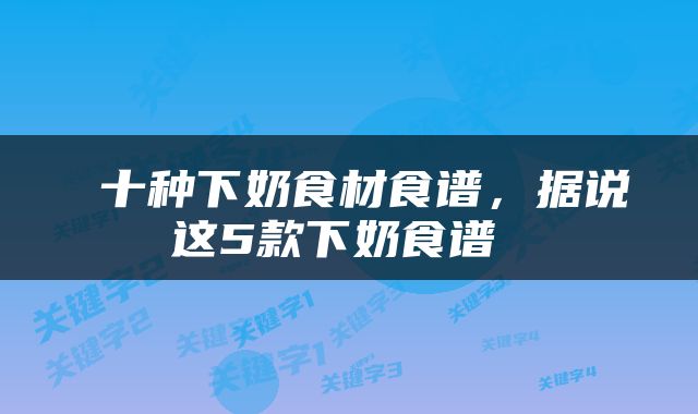  十种下奶食材食谱，据说这5款下奶食谱 