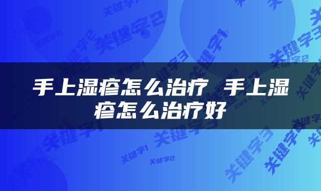 手上湿疹怎么治疗 手上湿疹怎么治疗好