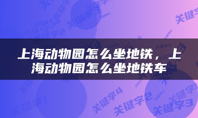 上海动物园怎么坐地铁，上海动物园怎么坐地铁车
