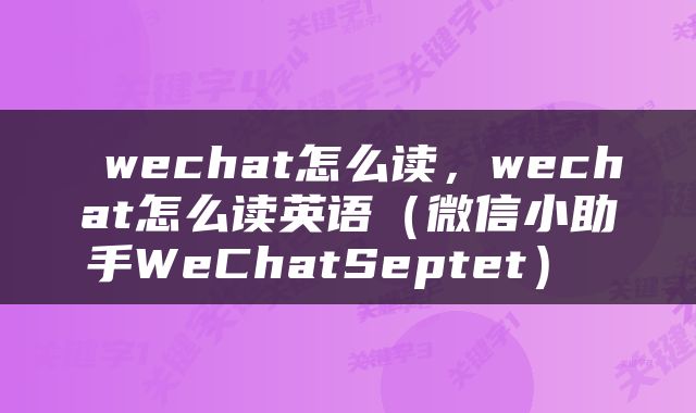  wechat怎么读，wechat怎么读英语（微信小助手WeChatSeptet） 