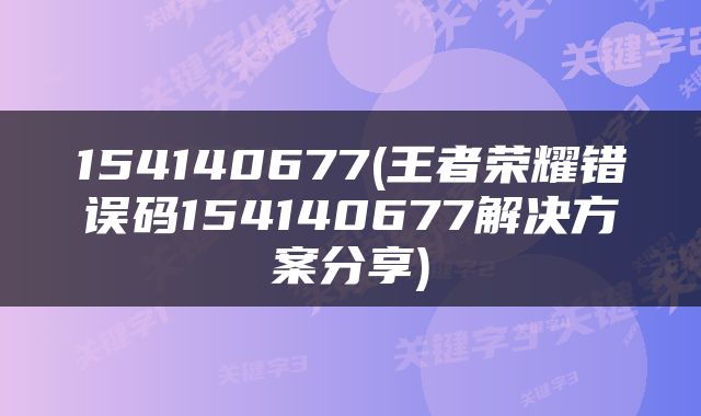 154140677(王者荣耀错误码154140677解决方案分享)