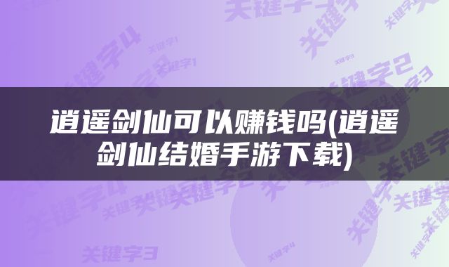 逍遥剑仙可以赚钱吗(逍遥剑仙结婚手游下载)