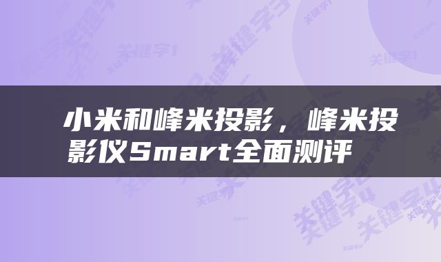 小米和峰米投影,峰米投影仪Smart全面测评