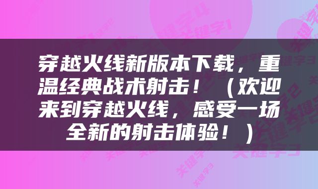 穿越火线新版本下载，重温经典战术射击！（欢迎来到穿越火线，感受一场全新的射击体验！）