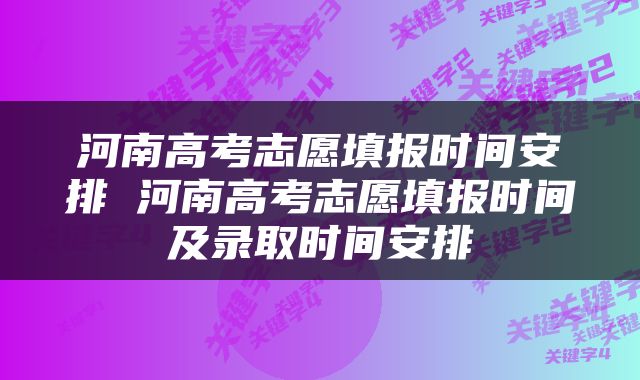 河南高考志愿填报时间安排 河南高考志愿填报时间及录取时间安排