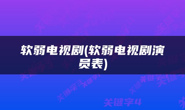 软弱电视剧(软弱电视剧演员表)