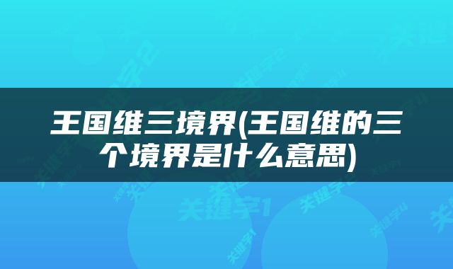 王国维三境界(王国维的三个境界是什么意思)