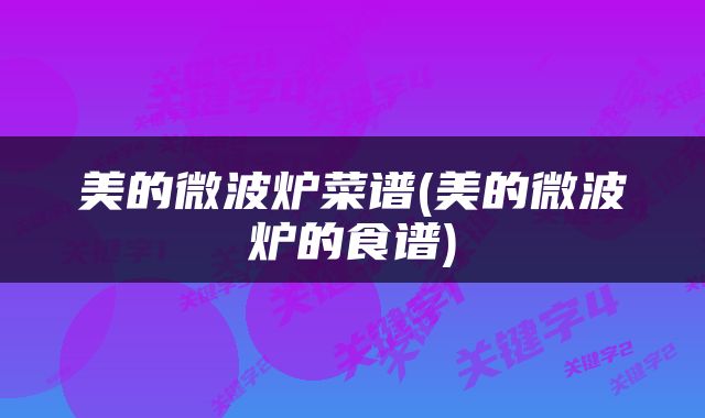 美的微波炉菜谱(美的微波炉的食谱)