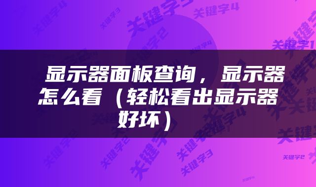  显示器面板查询，显示器怎么看（轻松看出显示器好坏） 