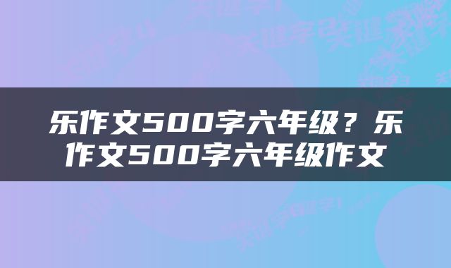 乐作文500字六年级？乐作文500字六年级作文