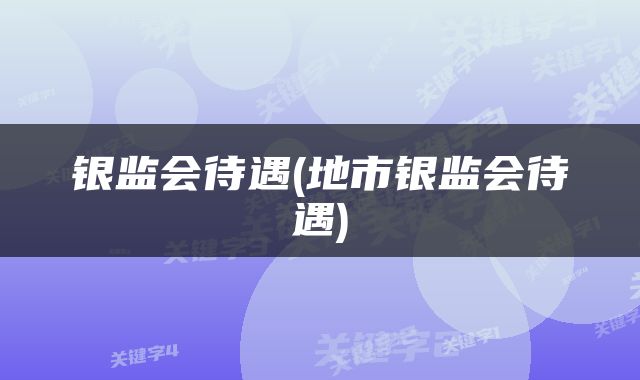 银监会待遇(地市银监会待遇)