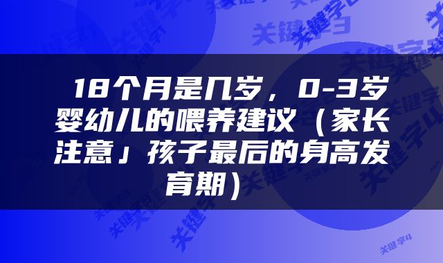  18个月是几岁，0-3岁婴幼儿的喂养建议（家长注意」孩子最后的身高发育期） 