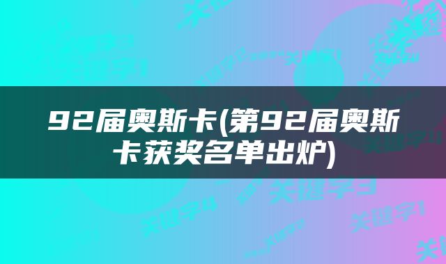 92届奥斯卡(第92届奥斯卡获奖名单出炉)
