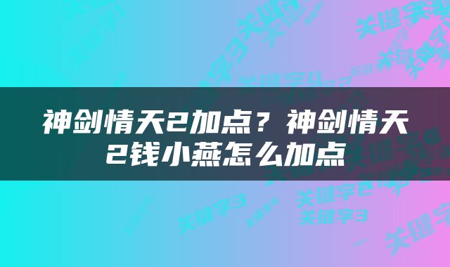神剑情天2加点？神剑情天2钱小燕怎么加点