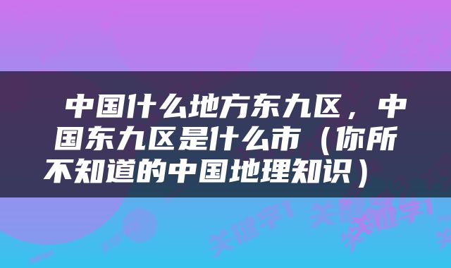  中国什么地方东九区，中国东九区是什么市（你所不知道的中国地理知识） 