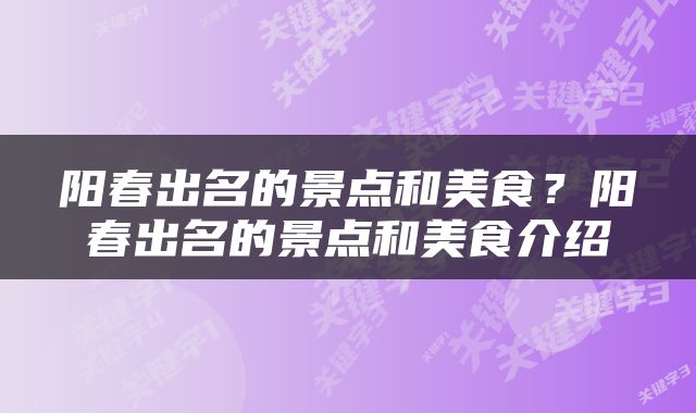 阳春出名的景点和美食？阳春出名的景点和美食介绍