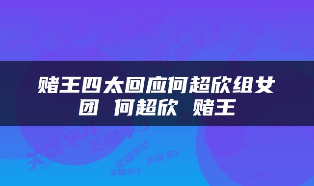 赌王四太回应何超欣组女团 何超欣 赌王