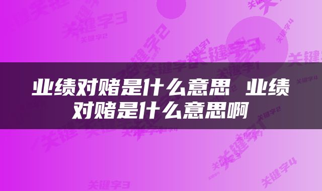 业绩对赌是什么意思 业绩对赌是什么意思啊