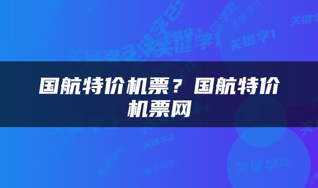 国航特价机票？国航特价机票网