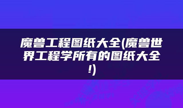 魔兽工程图纸大全(魔兽世界工程学所有的图纸大全!)