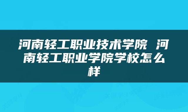 河南轻工职业技术学院 河南轻工职业学院学校怎么样
