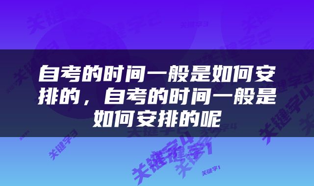 自考的时间一般是如何安排的，自考的时间一般是如何安排的呢