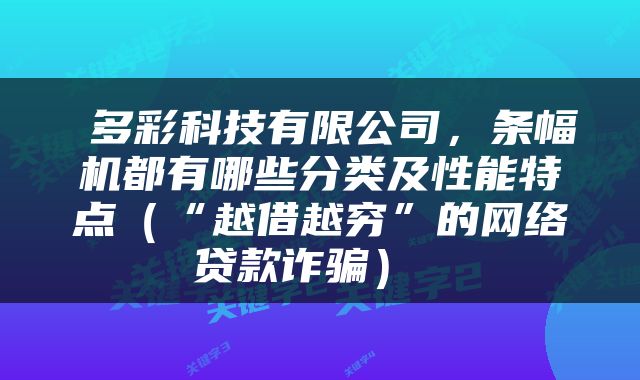  多彩科技有限公司，条幅机都有哪些分类及性能特点（“越借越穷”的网络贷款诈骗） 