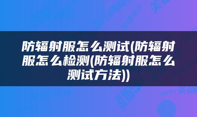 防辐射服怎么测试(防辐射服怎么检测(防辐射服怎么测试方法))