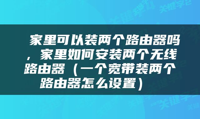  家里可以装两个路由器吗，家里如何安装两个无线路由器（一个宽带装两个路由器怎么设置） 