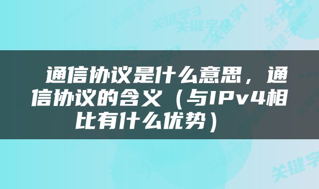  通信协议是什么意思，通信协议的含义（与IPv4相比有什么优势） 