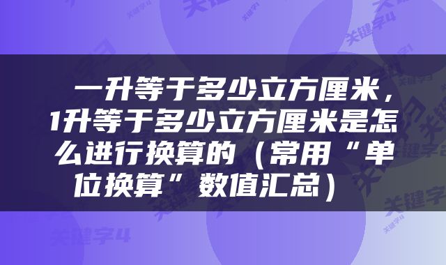  一升等于多少立方厘米，1升等于多少立方厘米是怎么进行换算的（常用“单位换算”数值汇总） 