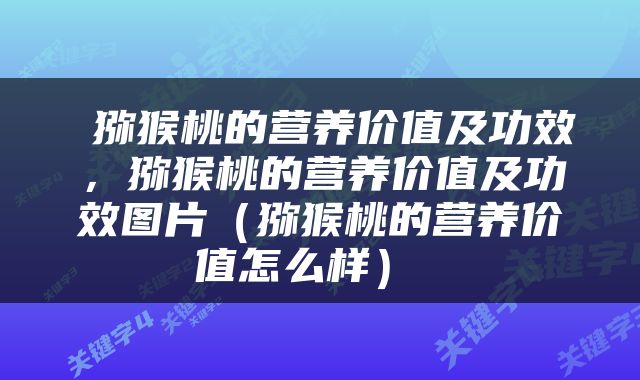  猕猴桃的营养价值及功效，猕猴桃的营养价值及功效图片（猕猴桃的营养价值怎么样） 