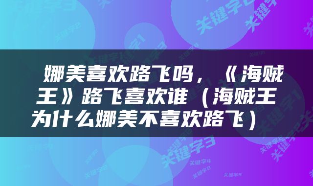  娜美喜欢路飞吗，《海贼王》路飞喜欢谁（海贼王为什么娜美不喜欢路飞） 