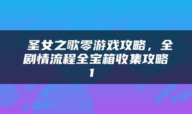  圣女之歌零游戏攻略，全剧情流程全宝箱收集攻略1 