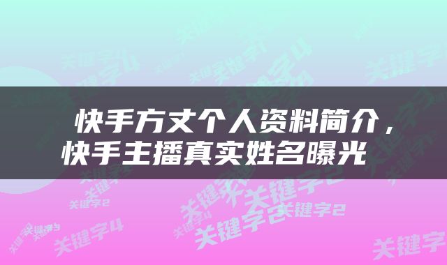  快手方丈个人资料简介，快手主播真实姓名曝光 