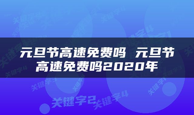 元旦节高速免费吗 元旦节高速免费吗2020年
