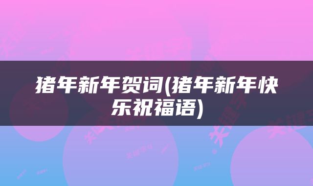 猪年新年贺词(猪年新年快乐祝福语)