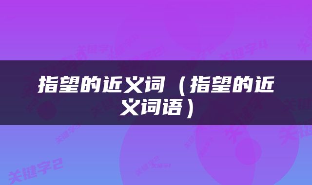 指望的近义词（指望的近义词语）