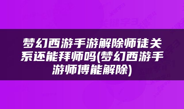梦幻西游手游解除师徒关系还能拜师吗(梦幻西游手游师傅能解除)