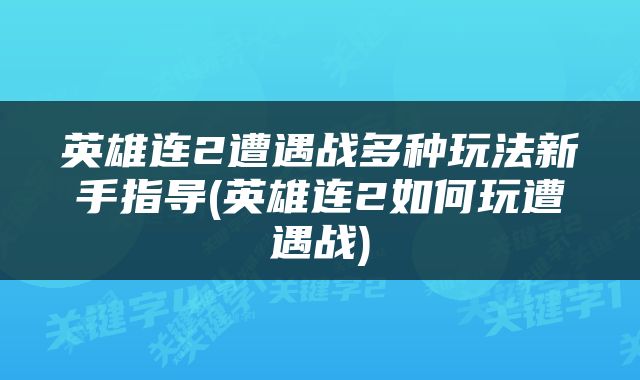 英雄连2遭遇战多种玩法新手指导(英雄连2如何玩遭遇战)