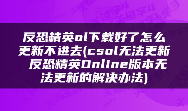 反恐精英ol下载好了怎么更新不进去(csol无法更新 反恐精英Online版本无法更新的解决办法)