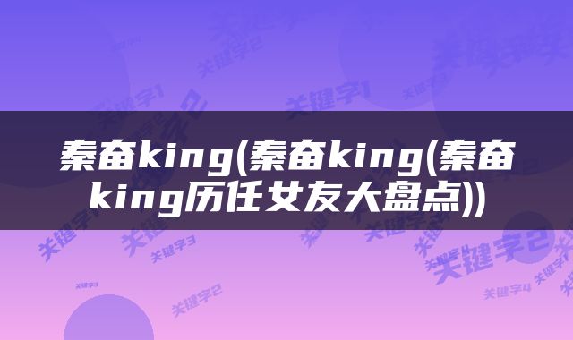 秦奋king(秦奋king(秦奋king历任女友大盘点))