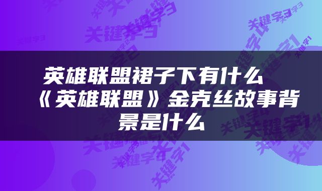 英雄联盟裙子下有什么 《英雄联盟》金克丝故事背景是什么