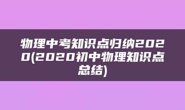 物理中考知识点归纳2020(2020初中物理知识点总结)