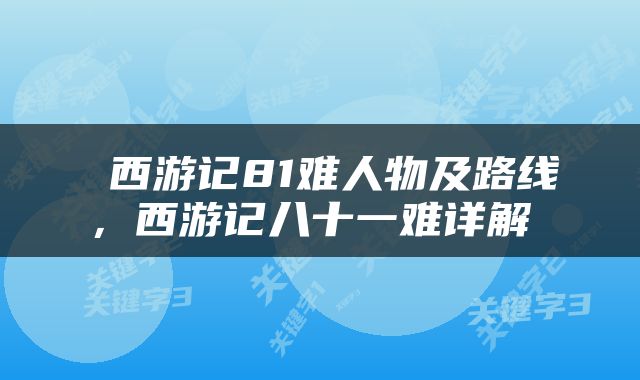  西游记81难人物及路线，西游记八十一难详解 