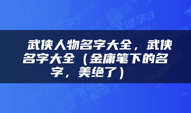 武侠人物名字大全，武侠名字大全（金庸笔下的名字，美绝了） 
