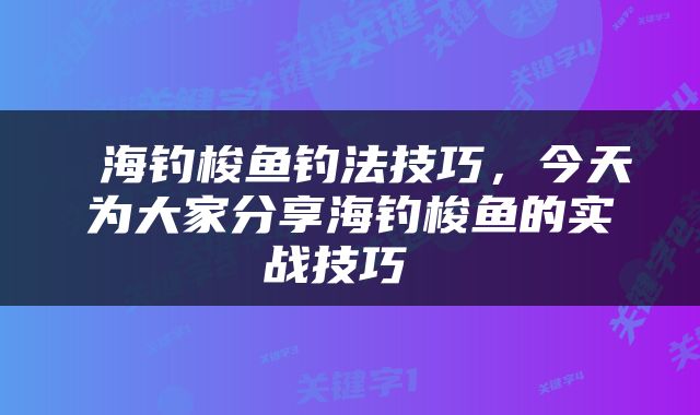  海钓梭鱼钓法技巧，今天为大家分享海钓梭鱼的实战技巧 